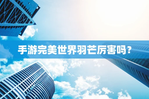 手游完美世界羽芒厉害吗？