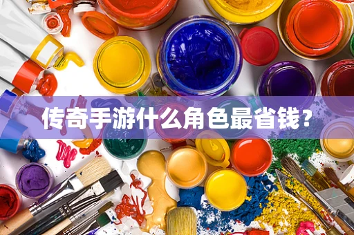 传奇手游什么角色最省钱？