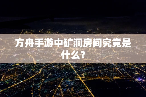 方舟手游中矿洞房间究竟是什么？