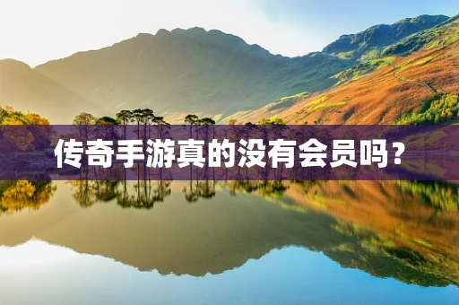 传奇手游真的没有会员吗？