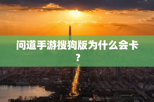 问道手游搜狗版为什么会卡？