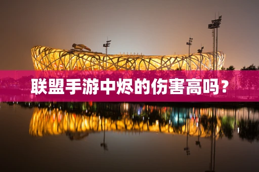 联盟手游中烬的伤害高吗？