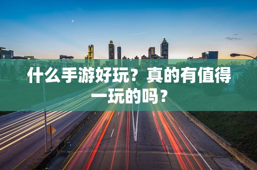 什么手游好玩？真的有值得一玩的吗？