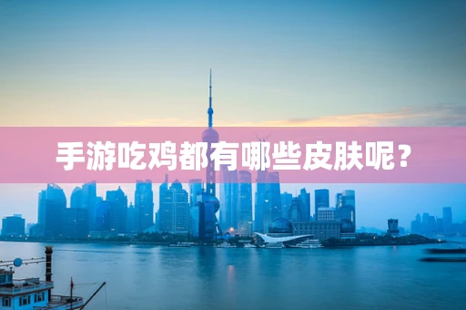 手游吃鸡都有哪些皮肤呢？