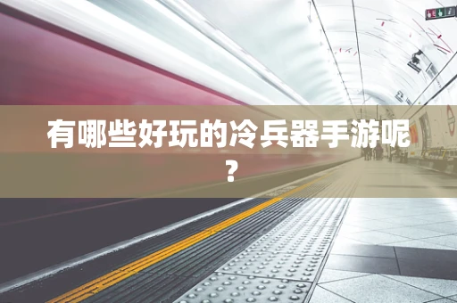 有哪些好玩的冷兵器手游呢？