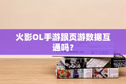 火影OL手游跟页游数据互通吗？