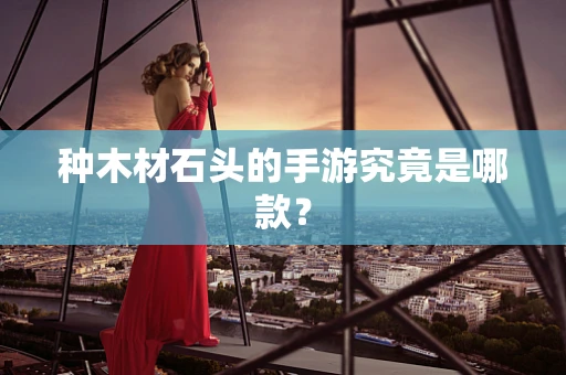 种木材石头的手游究竟是哪款？