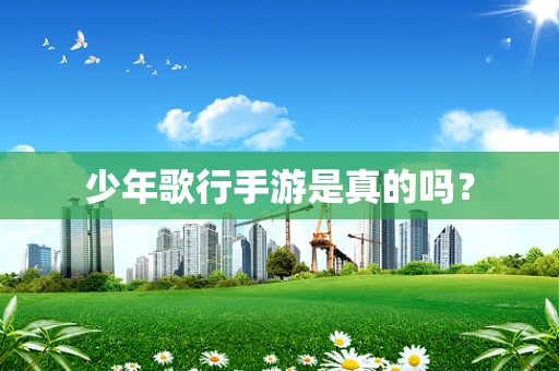 少年歌行手游是真的吗？