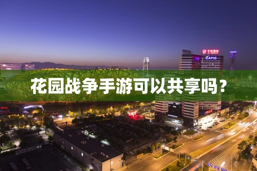 花园战争手游可以共享吗？