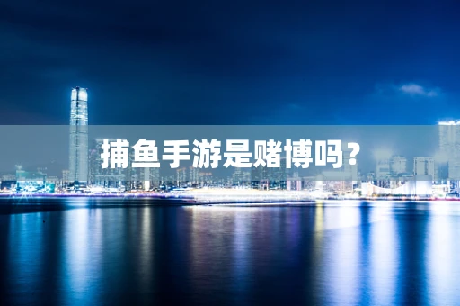 捕鱼手游是赌博吗？