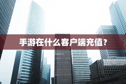 手游在什么客户端充值？