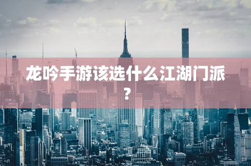 龙吟手游该选什么江湖门派？