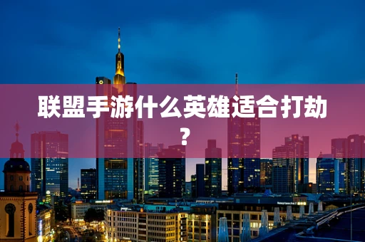 联盟手游什么英雄适合打劫？