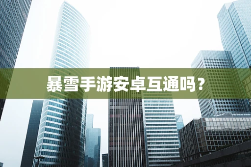 暴雪手游安卓互通吗？