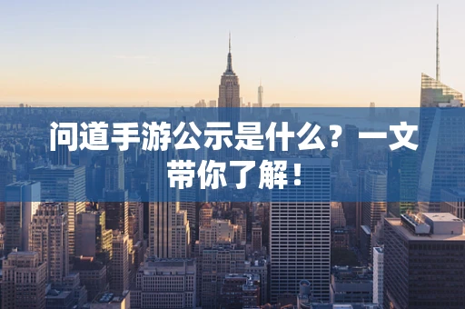 问道手游公示是什么？一文带你了解！