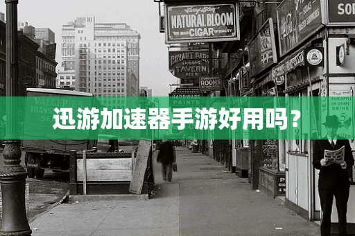 迅游加速器手游好用吗？