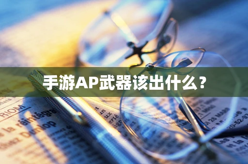 手游AP武器该出什么？