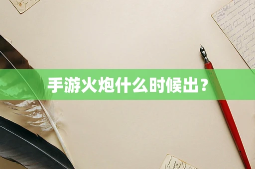 手游火炮什么时候出？