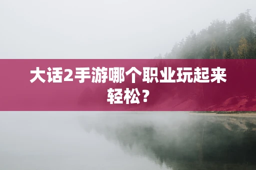 大话2手游哪个职业玩起来轻松？
