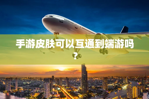 手游皮肤可以互通到端游吗？