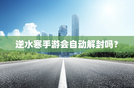 逆水寒手游会自动解封吗？