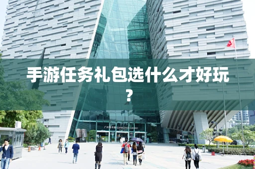 手游任务礼包选什么才好玩？