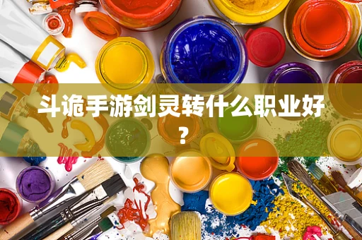 斗诡手游剑灵转什么职业好？