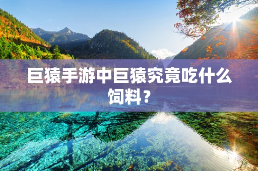 巨猿手游中巨猿究竟吃什么饲料？