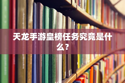 天龙手游皇榜任务究竟是什么？