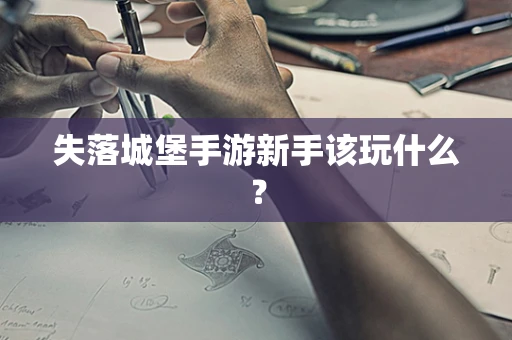 失落城堡手游新手该玩什么？