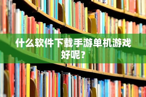 什么软件下载手游单机游戏好呢？