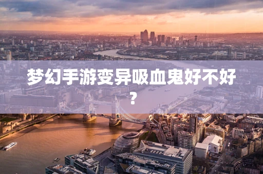 梦幻手游变异吸血鬼好不好？