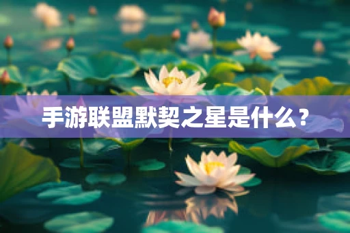 手游联盟默契之星是什么？