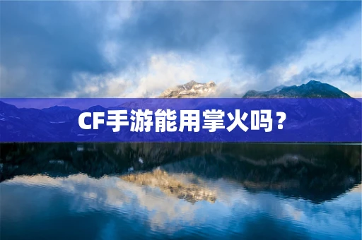 CF手游能用掌火吗？
