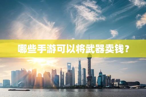 哪些手游可以将武器卖钱？