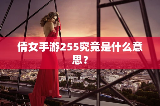 倩女手游255究竟是什么意思？
