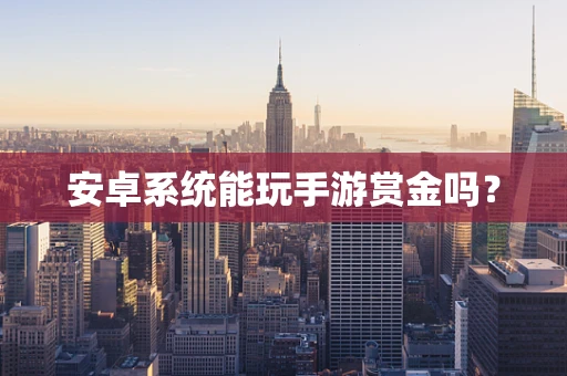 安卓系统能玩手游赏金吗？