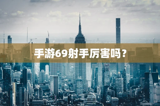 手游69射手厉害吗？