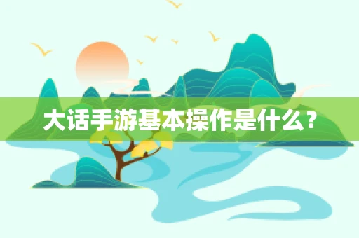 大话手游基本操作是什么？