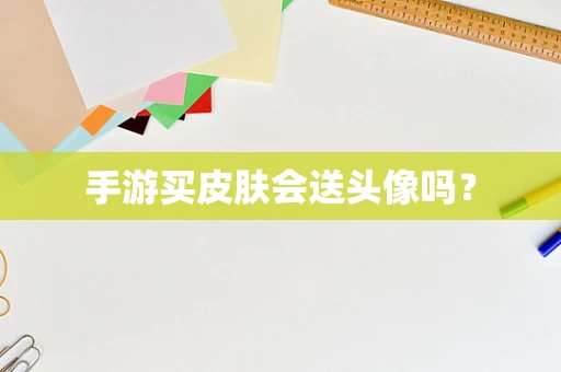 手游买皮肤会送头像吗？