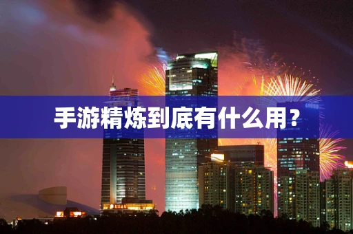 手游精炼到底有什么用？