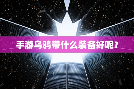 手游乌鸦带什么装备好呢？