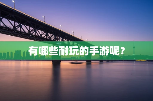 有哪些耐玩的手游呢？