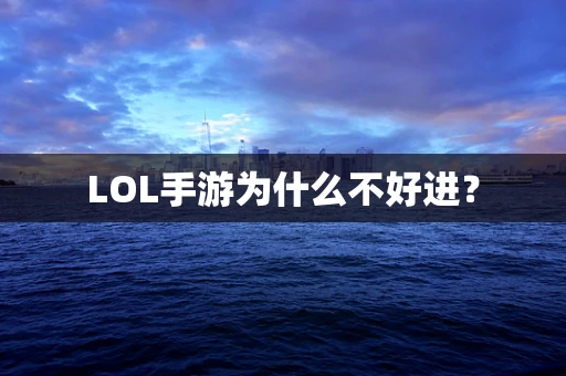 LOL手游为什么不好进？