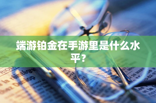 端游铂金在手游里是什么水平？