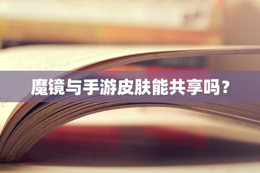 魔镜与手游皮肤能共享吗？