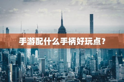 手游配什么手柄好玩点？