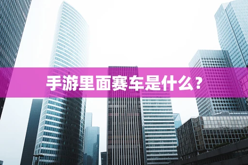 手游里面赛车是什么？