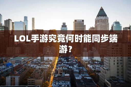 LOL手游究竟何时能同步端游？