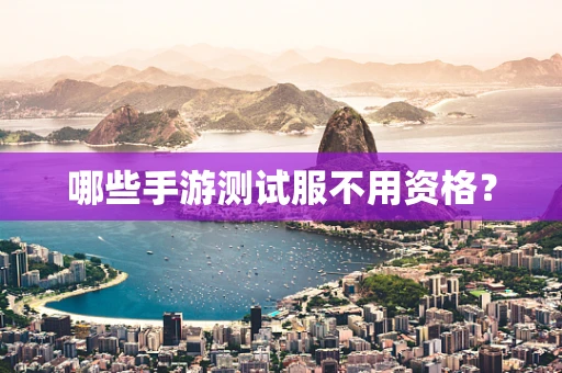 哪些手游测试服不用资格？